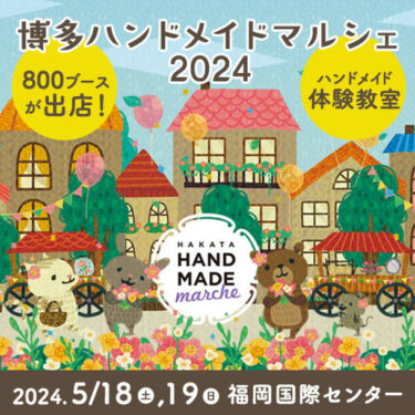 九州最大級のクリエイティブ集結！「博多ハンドメイドマルシェ2024」が開催