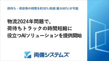 両備システムズ、物流2024年問題における荷待ちトラックの時間短縮に役立つAIソリューションを提供開始、荷待ち・荷役等の時間を約30％削減(最大60％削減)が可能