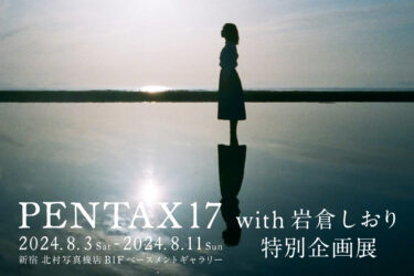 新宿 北村写真機店で写真家 岩倉しおり氏の特別企画展を実施使用機材は新発売フィルムカメラ「PENTAX 17」