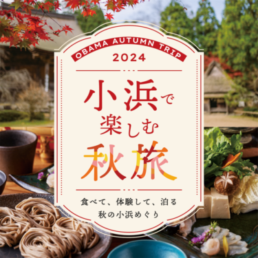 「小浜で楽しむ秋旅2024」: 伝統、グルメ、文化を満喫する小浜市の行楽キャンペーンが開催