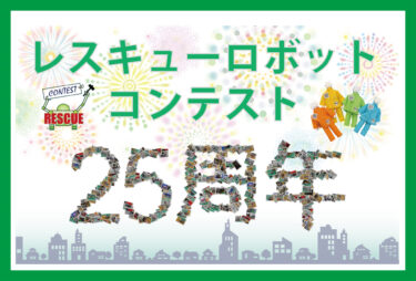 レスキューロボットコンテストが25周年を迎えます！震災から30年となる2025年に、大阪・神戸で競技会を開催