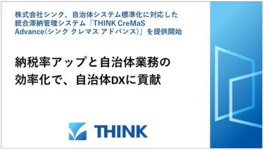 株式会社シンク、自治体システム標準化に対応した統合滞納管理システム「THINK CreMaS Advance(シンク クレマス アドバンス)」を提供開始